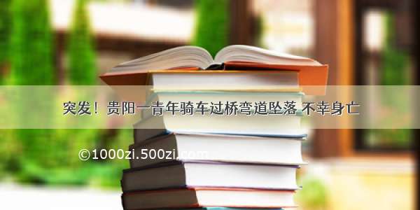 突发！贵阳一青年骑车过桥弯道坠落 不幸身亡