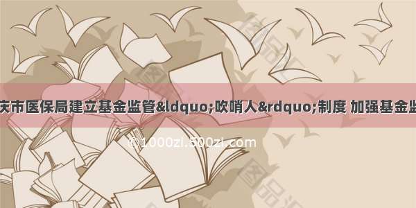 安庆市医保局建立基金监管“吹哨人”制度 加强基金监管