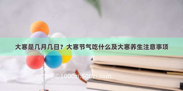 大寒是几月几日？大寒节气吃什么及大寒养生注意事项