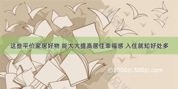 这些平价家居好物 能大大提高居住幸福感 入住就知好处多