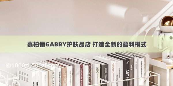 嘉柏俪GABRY护肤品店 打造全新的盈利模式