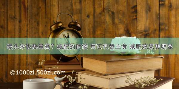 馒头米饭热量高？减肥的时候 用它代替主食 减肥效果更明显