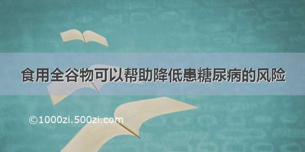 食用全谷物可以帮助降低患糖尿病的风险