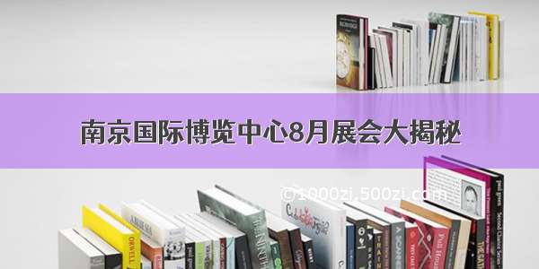 南京国际博览中心8月展会大揭秘