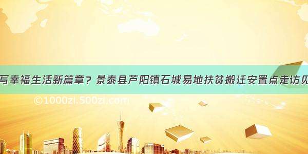 谱写幸福生活新篇章？景泰县芦阳镇石城易地扶贫搬迁安置点走访见闻