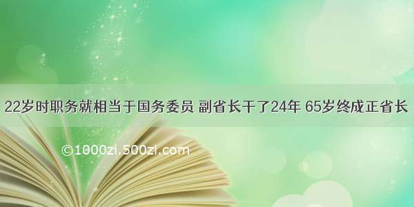 22岁时职务就相当于国务委员 副省长干了24年 65岁终成正省长