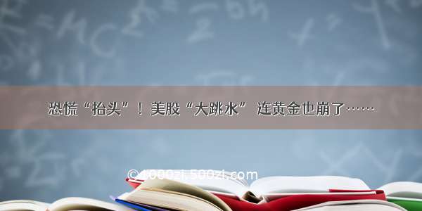 恐慌“抬头”！美股“大跳水” 连黄金也崩了……