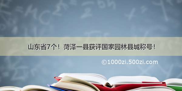 山东省7个！菏泽一县获评国家园林县城称号！