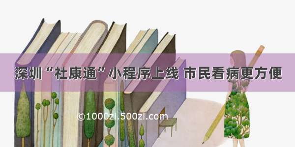 深圳“社康通”小程序上线 市民看病更方便