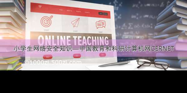 小学生网络安全知识—中国教育和科研计算机网CERNET