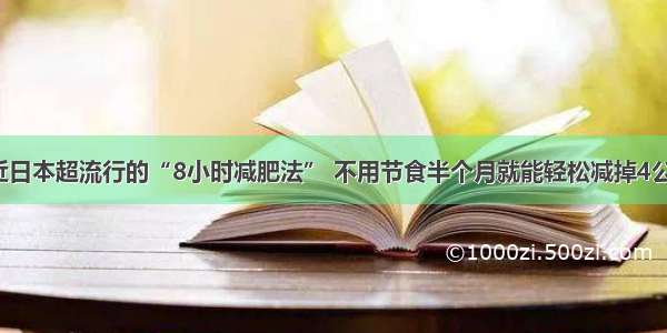 最近日本超流行的“8小时减肥法” 不用节食半个月就能轻松减掉4公斤！