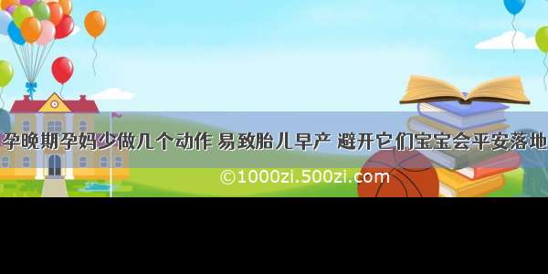 孕晚期孕妈少做几个动作 易致胎儿早产 避开它们宝宝会平安落地