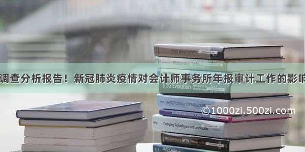 调查分析报告！新冠肺炎疫情对会计师事务所年报审计工作的影响