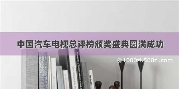 中国汽车电视总评榜颁奖盛典圆满成功