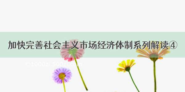 加快完善社会主义市场经济体制系列解读④