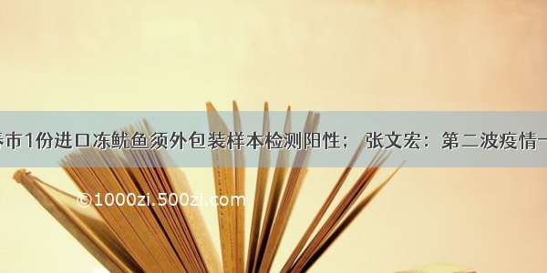 紧急！长春市1份进口冻鱿鱼须外包装样本检测阳性； 张文宏：第二波疫情一定会来的！