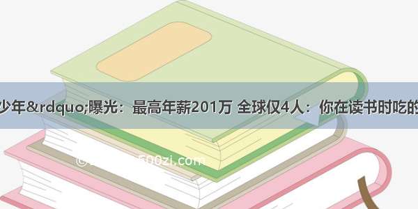 华为“天才少年”曝光：最高年薪201万 全球仅4人：你在读书时吃的苦 是通往未来最好