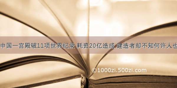 中国一宫殿破11项世界纪录 耗资20亿造成 建造者却不知何许人也