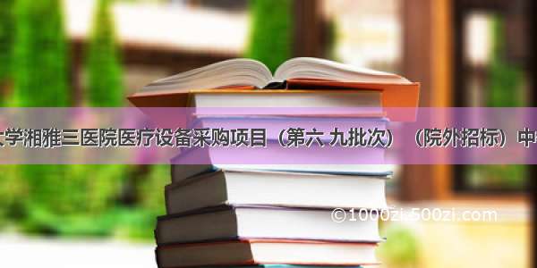 中南大学湘雅三医院医疗设备采购项目（第六 九批次）（院外招标）中标公告