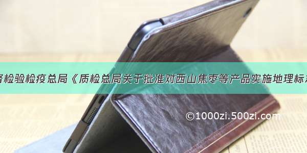 国家质量监督检验检疫总局《质检总局关于批准对西山焦枣等产品实施地理标志产品保护的