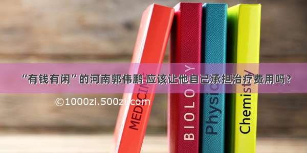 “有钱有闲”的河南郭伟鹏 应该让他自己承担治疗费用吗？