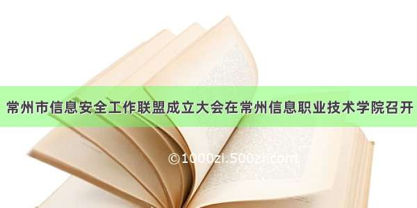 常州市信息安全工作联盟成立大会在常州信息职业技术学院召开