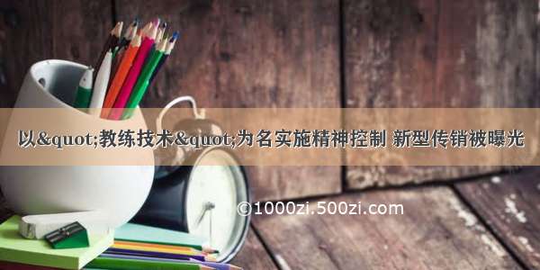 以"教练技术"为名实施精神控制 新型传销被曝光