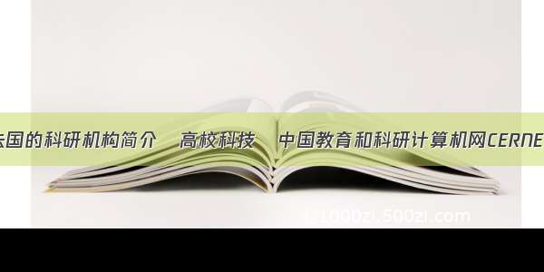 法国的科研机构简介―高校科技―中国教育和科研计算机网CERNET