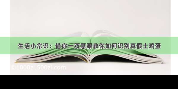 生活小常识：借你一双慧眼教你如何识别真假土鸡蛋