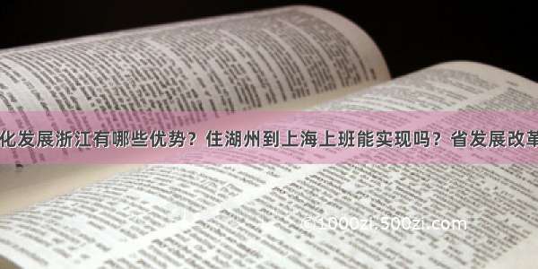 长三角一体化发展浙江有哪些优势？住湖州到上海上班能实现吗？省发展改革委权威解答