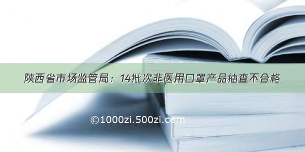 陕西省市场监管局：14批次非医用口罩产品抽查不合格