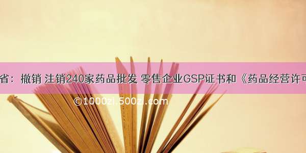 云南省：撤销 注销240家药品批发 零售企业GSP证书和《药品经营许可证》