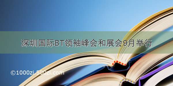 深圳国际BT领袖峰会和展会9月举行