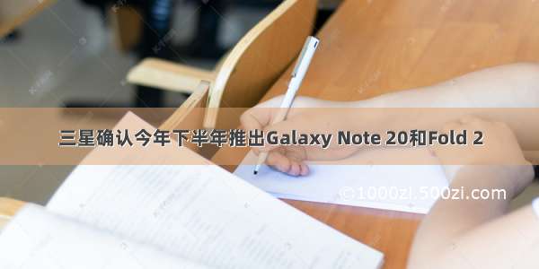 三星确认今年下半年推出Galaxy Note 20和Fold 2