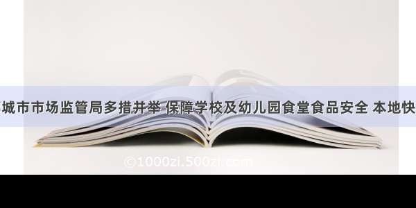 邹城市市场监管局多措并举 保障学校及幼儿园食堂食品安全 本地快讯