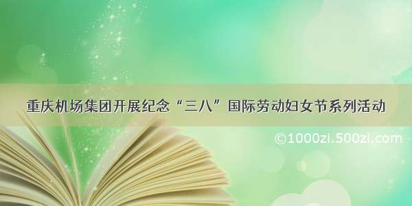 重庆机场集团开展纪念“三八”国际劳动妇女节系列活动