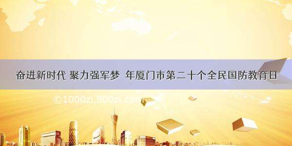 奋进新时代 聚力强军梦  年厦门市第二十个全民国防教育日