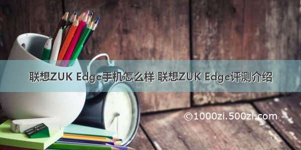 联想ZUK Edge手机怎么样 联想ZUK Edge评测介绍