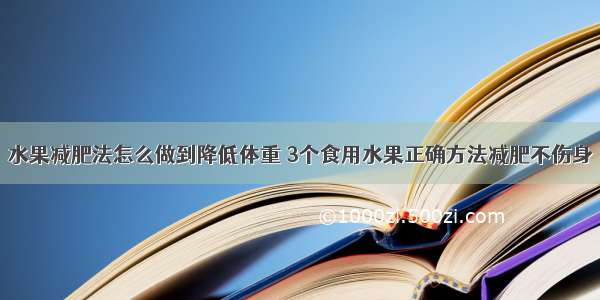 水果减肥法怎么做到降低体重 3个食用水果正确方法减肥不伤身