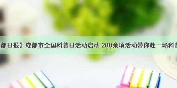 【成都日报】成都市全国科普日活动启动 200余项活动带你赴一场科普盛宴