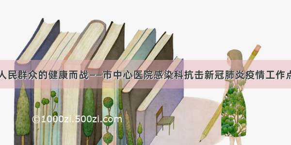 为人民群众的健康而战——市中心医院感染科抗击新冠肺炎疫情工作点滴