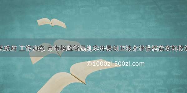 邹城市人民政府 工作动态 市市场监管局扎实开展创卫技术评估档案资料收集整理工作