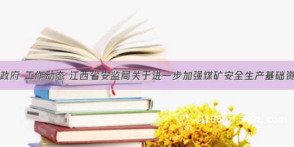 江西省人民政府 工作动态 江西省安监局关于进一步加强煤矿安全生产基础资料档案管理