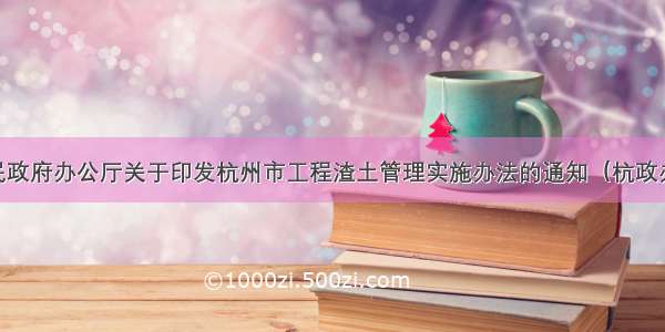 杭州市人民政府办公厅关于印发杭州市工程渣土管理实施办法的通知（杭政办函〔〕51