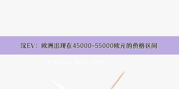 汉EV：欧洲出现在45000~55000欧元的价格区间