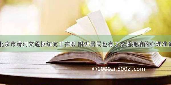 北京市清河交通枢纽完工在即 附近居民也有了交通拥堵的心理准备