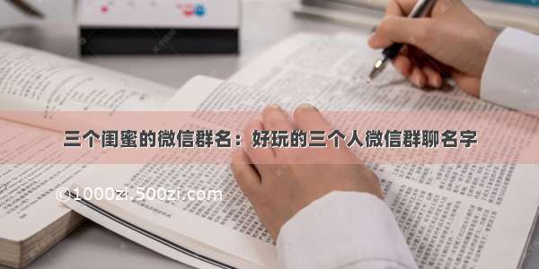 三个闺蜜的微信群名：好玩的三个人微信群聊名字