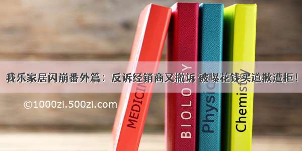 我乐家居闪崩番外篇：反诉经销商又撤诉 被曝花钱买道歉遭拒！