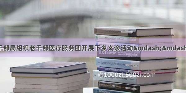 遂宁市委老干部局组织老干部医疗服务团开展下乡义诊活动——遂宁新闻网