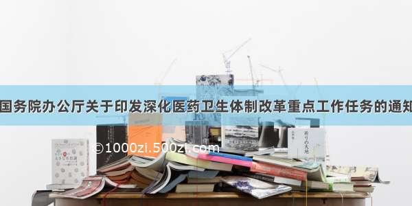 国务院办公厅关于印发深化医药卫生体制改革重点工作任务的通知